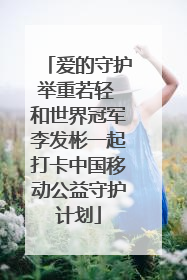 爱的守护举重若轻 和世界冠军李发彬一起打卡中国移动公益守护计划