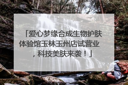 爱心梦缘合成生物护肤体验馆玉林玉州店试营业，科技美肤来袭！