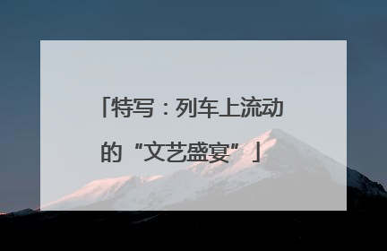 特写：列车上流动的“文艺盛宴”