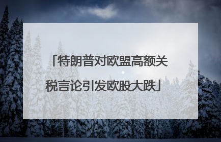特朗普对欧盟高额关税言论引发欧股大跌
