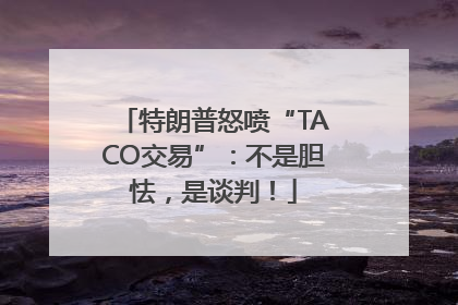 特朗普怒喷“TACO交易”：不是胆怯，是谈判！