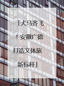 犬马齐飞！安徽广德打造文体旅新标杆