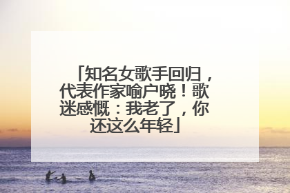 知名女歌手回归，代表作家喻户晓！歌迷感慨：我老了，你还这么年轻