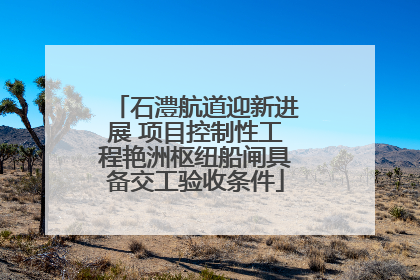石澧航道迎新进展 项目控制性工程艳洲枢纽船闸具备交工验收条件