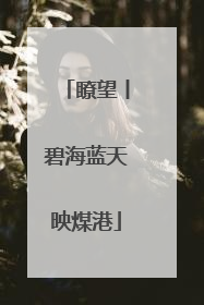瞭望丨碧海蓝天映煤港