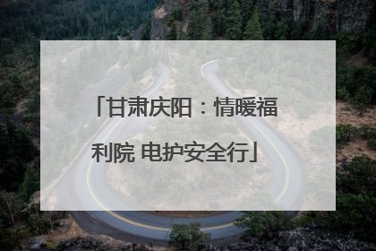 甘肃庆阳：情暖福利院 电护安全行