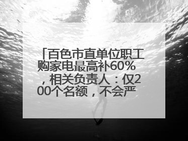 百色市直单位职工购家电最高补60％，相关负责人：仅200个名额，不会严格筛查身份