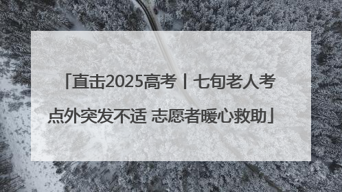 直击2025高考丨七旬老人考点外突发不适 志愿者暖心救助