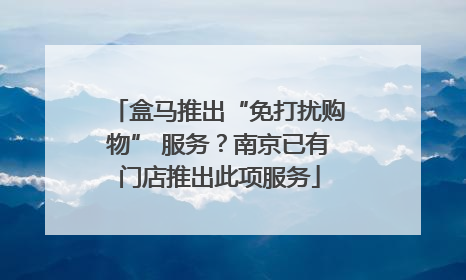 盒马推出“免打扰购物” 服务？南京已有门店推出此项服务
