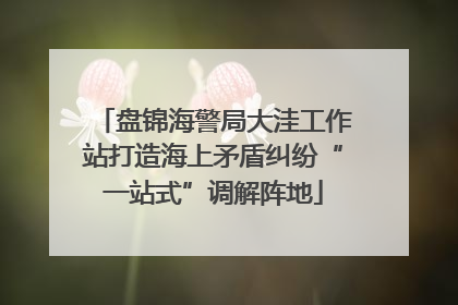 盘锦海警局大洼工作站打造海上矛盾纠纷“一站式”调解阵地