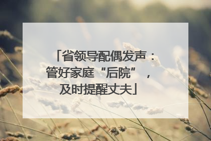省领导配偶发声：管好家庭“后院”，及时提醒丈夫