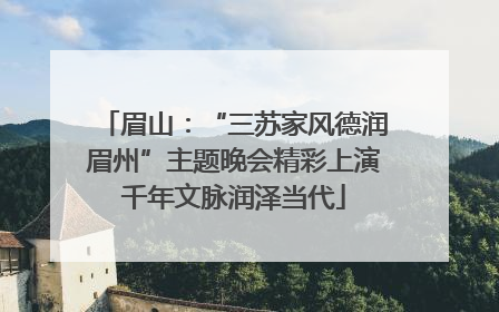 眉山：“三苏家风德润眉州”主题晚会精彩上演千年文脉润泽当代