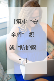 筑牢“安全盾” 织就“防护网”