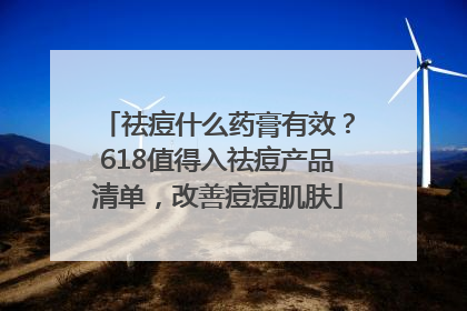 祛痘什么药膏有效？618值得入祛痘产品清单，改善痘痘肌肤