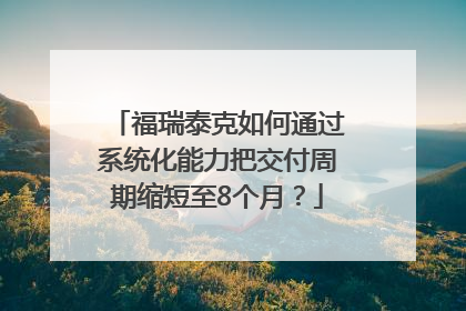 福瑞泰克如何通过系统化能力把交付周期缩短至8个月？
