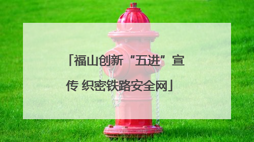 福山创新“五进”宣传 织密铁路安全网