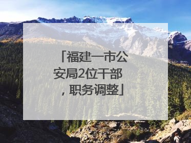 福建一市公安局2位干部，职务调整