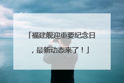 福建舰迎重要纪念日，最新动态来了！