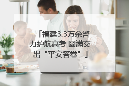 福建3.3万余警力护航高考 圆满交出“平安答卷”
