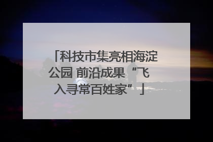 科技市集亮相海淀公园 前沿成果“飞入寻常百姓家”