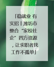 稳就业 有实招丨潍坊市整合“家校社企”四方资源，让求职者找工作不孤单
