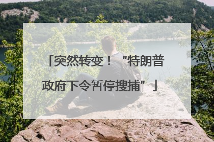 突然转变！“特朗普政府下令暂停搜捕”