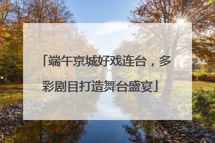 端午京城好戏连台，多彩剧目打造舞台盛宴
