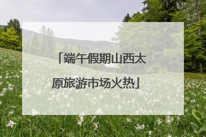 端午假期山西太原旅游市场火热
