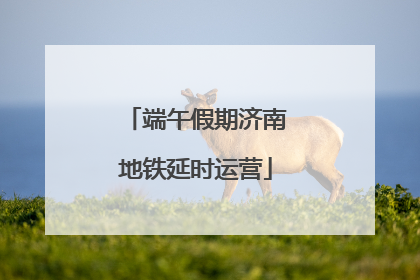 端午假期济南地铁延时运营