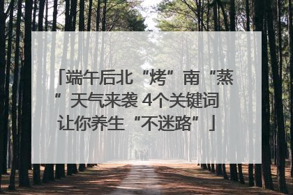 端午后北“烤”南“蒸”天气来袭 4个关键词让你养生“不迷路”