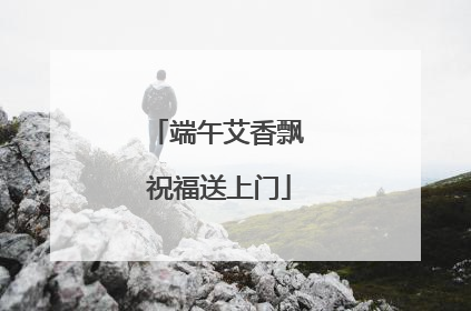 端午艾香飘 祝福送上门