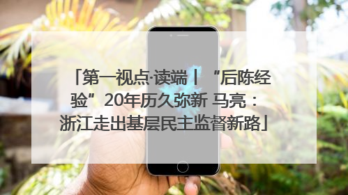 第一视点·读端丨“后陈经验”20年历久弥新 马亮：浙江走出基层民主监督新路