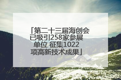 第二十三届海创会已吸引258家参展单位 征集1022项高新技术成果