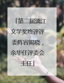 第二届漓江文学奖终评评委阵容揭晓，余华任评委会主任