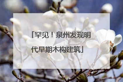 罕见！泉州发现明代早期木构建筑
