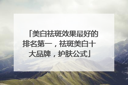 美白祛斑效果最好的排名第一，祛斑美白十大品牌，护肤公式
