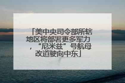 美中央司令部所辖地区将部署更多军力，“尼米兹”号航母改道驶向中东