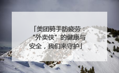 美团骑手防疲劳：“外卖侠”的健康与安全，我们来守护