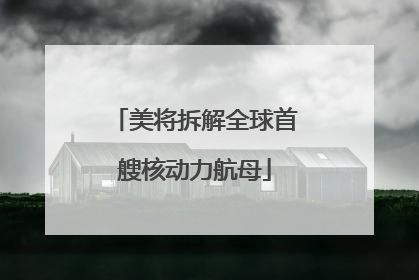 美将拆解全球首艘核动力航母