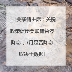 美联储主席：关税政策促使美联储暂停降息，7月是否降息取决于数据