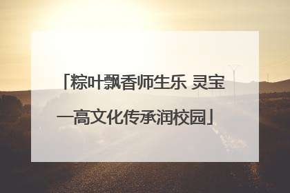 粽叶飘香师生乐 灵宝一高文化传承润校园