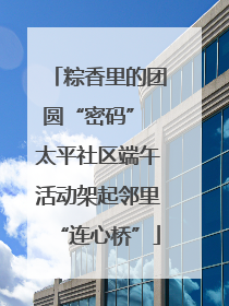 粽香里的团圆“密码” 太平社区端午活动架起邻里“连心桥”