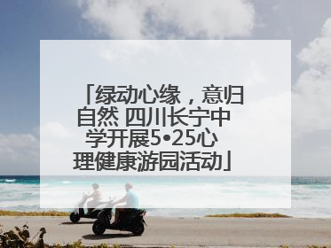 绿动心缘，意归自然 四川长宁中学开展5•25心理健康游园活动