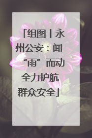 组图丨永州公安：闻“雨”而动 全力护航群众安全