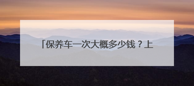 保养车一次大概多少钱？上汽大众保养收费透明有优惠