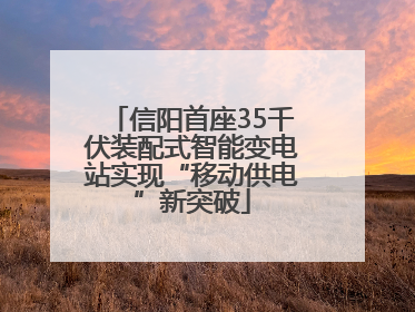 信阳首座35千伏装配式智能变电站实现“移动供电”新突破