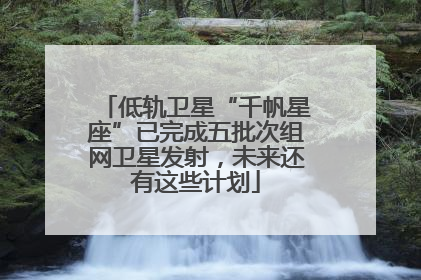 低轨卫星“千帆星座”已完成五批次组网卫星发射，未来还有这些计划