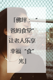 佛坪：“爸妈食堂”让老人乐享幸福“食”光