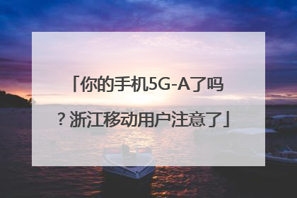 你的手机5G-A了吗？浙江移动用户注意了
