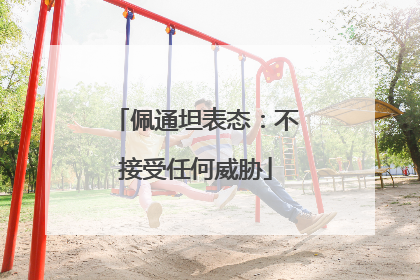 佩通坦表态：不接受任何威胁